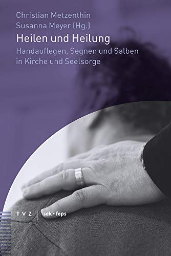 Heilen und Heilung: Handauflegen, Segnen und Salben in Kirche und Seelsorge (Beiträge zu Theologie, Ethik und Kirche)
