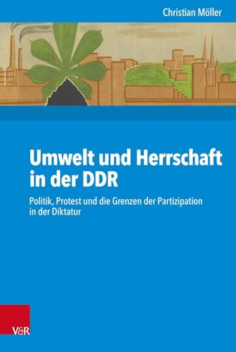 Umwelt und Herrschaft in der DDR: Politik, Protest und die Grenzen der Partizipation in der Diktatur (Kritische Studien zur Geschichtswissenschaft / ... ISBN 978-3-525-37021-6, aus., Band 234)