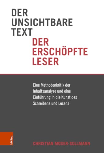 Der unsichtbare Text, der erschöpfte Leser: Eine Methodenkritik der Inhaltsanalyse und eine Einführung in die Kunst des Schreibens und Lesens von Böhlau Verlag Wien