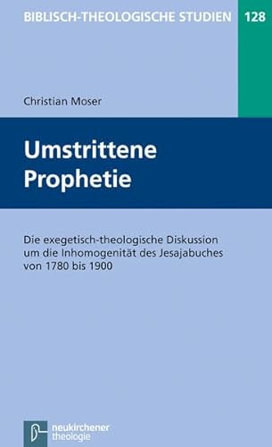 Umstrittene Prophetie: Die exegetisch-theologische Diskussion um die Inhomogenität des Jesajabuches von 1780 bis 1900 (Biblisch-Theologische Studien)