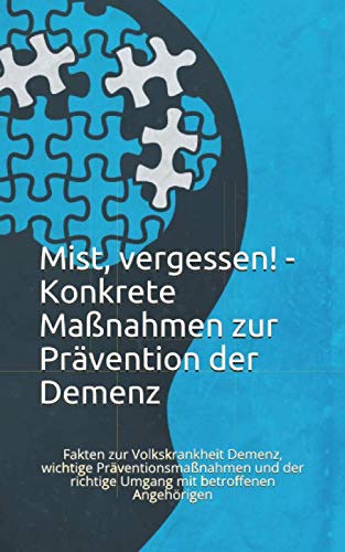 Mist, vergessen! - Konkrete Maßnahmen zur Prävention der Demenz: Fakten zur Volkskrankheit Demenz, wichtige Präventionsmaßnahmen und der richtige Umgang mit betroffenen Angehörigen
