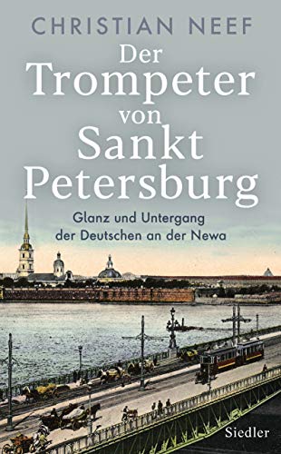 Der Trompeter von Sankt Petersburg: Glanz und Untergang der Deutschen an der Newa - Mit vielen Fotos und Abbildungen von Siedler