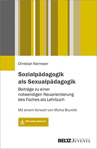 Sozialpädagogik als Sexualpädagogik: Beiträge zu einer notwendigen Neuorientierung des Faches als Lehrbuch. Mit einem Vorwort von Micha Brumlik. Mit Online-Material von Beltz