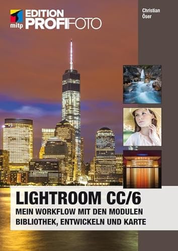 Lightroom CC / 6 (mitp Edition ProfiFoto): Mein Workflow mit den Modulen Bibliothek, Entwickeln und Karte