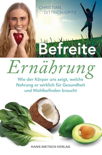 Befreite Ernährung: Wie der Körper uns zeigt, welche Nahrung er wirklich für Gesundheit und Wohlbefinden braucht von Nietsch Hans Verlag