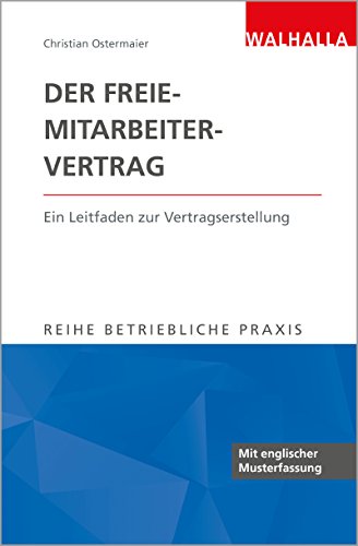 Betriebliche Praxis: Der Freie-Mitarbeiter-Vertrag: Ein Leitfaden zur Vertragserstellung; Reihe Betriebliche Praxis von Walhalla und Praetoria