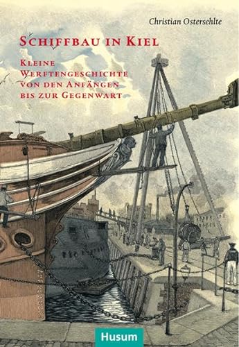Schiffbau in Kiel: Kleine Werftengeschichte von den Anfängen bis zur Gegenwart (Sonderveröffentlichung der Gesellschaft für Kieler Stadtgeschichte)