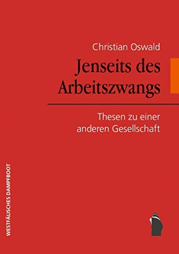 Jenseits des Arbeitszwangs: Thesen zu einer anderen Gesellschaft Jenseits des Arbeitszwangs: Thesen zu einer anderen Gesellschaft