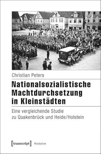 Nationalsozialistische Machtdurchsetzung in Kleinstädten: Eine vergleichende Studie zu Quakenbrück und Heide/Holstein (Histoire)