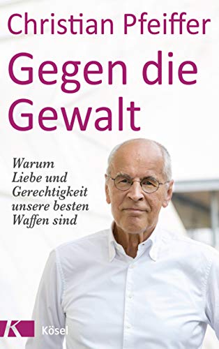 Gegen die Gewalt: Warum Liebe und Gerechtigkeit unsere besten Waffen sind von Kösel