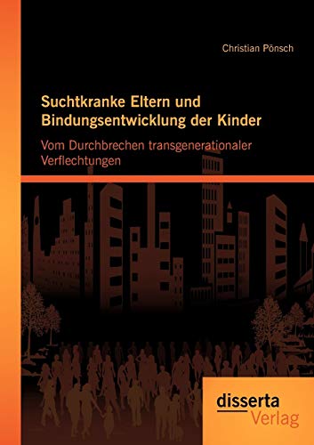 Suchtkranke Eltern und Bindungsentwicklung der Kinder: Vom Durchbrechen transgenerationaler Verflechtungen