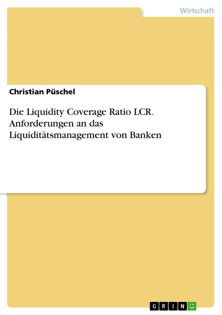 Die Liquidity Coverage Ratio LCR. Anforderungen an das Liquiditätsmanagement von Banken von GRIN Verlag