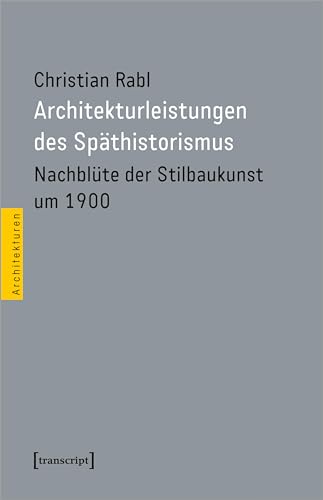 Architekturleistungen des Späthistorismus: Nachblüte der Stilbaukunst um 1900 (Architekturen) von Transcript Verlag