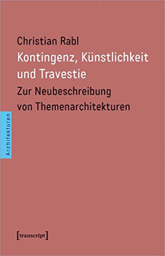 Kontingenz, Künstlichkeit und Travestie: Zur Neubeschreibung von Themenarchitekturen von Transcript Verlag