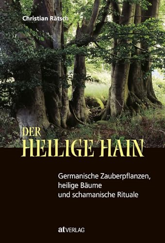 Der heilige Hain: Germanische Zauberpflanzen, heilige Bäume und schamanische Rituale von AT Verlag