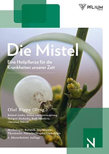 Die Mistel: Eine Heilpflanze unserer Zeit: Mythologie, Botanik, Signaturen, Naturheilkunde, Onkologie von Richard Pflaum Vlg GmbH