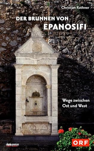 Der Brunnen von Epanosifi: Wege zwischen Ost und West von Styria Premium