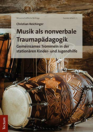 Musik als nonverbale Traumapädagogik: Gemeinsames Trommeln in der stationären Kinder- und Jugendhilfe (Wissenschaftliche Beiträge aus dem Tectum Verlag: Soziale Arbeit)