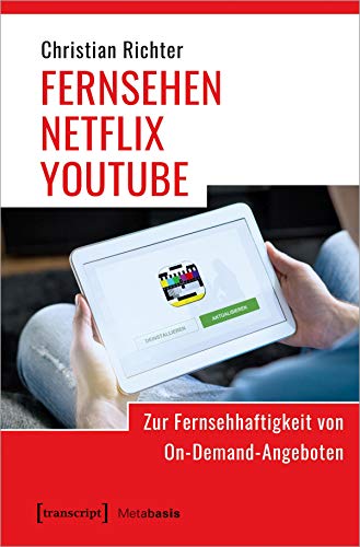 FERNSEHEN - NETFLIX - YOUTUBE: Zur Fernsehhaftigkeit von On-Demand-Angeboten (Metabasis - Transkriptionen zwischen Literaturen, Künsten und Medien, Bd. 58)
