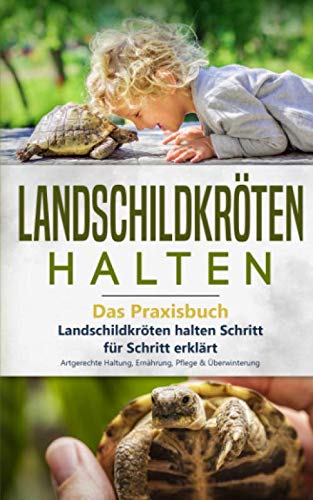 Landschildkröten halten - Das Praxisbuch: Landschildkröten halten Schritt für Schritt erklärt! Artgerechte Haltung, Ernährung, Pflege & Überwinterung (Landschildkröten Buch, Band 1)