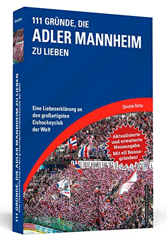 111 Gründe, die Adler Mannheim zu lieben - Erweiterte Neuausgabe mit 11 Bonusgründen!: Eine Liebeserklärung an den großartigsten Eishockeyclub der Welt