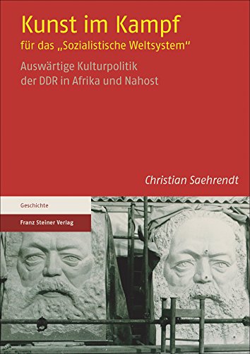 Kunst im Kampf für das "Sozialistische Weltsystem": Auswärtige Kulturpolitik der DDR in Afrika und Nahost Kunst im Kampf für das "Sozialistische Weltsystem": Auswärtige Kulturpolitik der DDR in Afrika und Nahost von Franz Steiner Verlag Wiesbaden GmbH