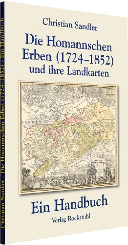 Die Homannschen Erben (1724-1852) und ihre Landkarten: Das Leben und Wirken von Johann Georg Ebersperger (1695-1760) und Johann Michael Franz (1700-1761). Ein Handbuch von Rockstuhl Verlag
