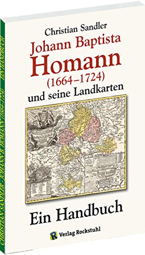 Johann Baptista Homann (1664-1724) und seine Landkarten: Ein Handbuch von Rockstuhl Verlag