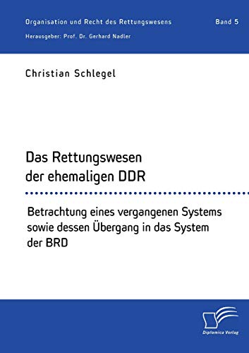 Das Rettungswesen der ehemaligen DDR. Betrachtung eines vergangenen Systems sowie dessen Übergang in das System der BRD von Diplomica Verlag