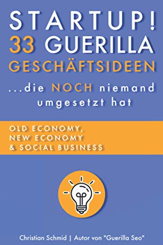 Startup! 33 Guerilla Geschäftsideen: ...die NOCH niemand umgesetzt hat (Offline und Online Geld verdienen, Nebeneinkommen & mehr finanzielle Freiheit)