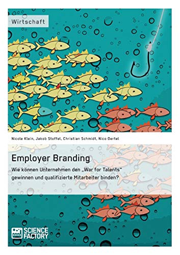 Employer Branding: Wie können Unternehmen den "War for Talents" gewinnen und qualifizierte Mitarbeiter binden? von Science Factory