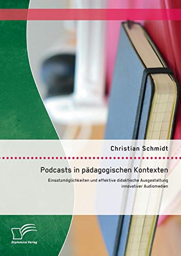 Podcasts in pädagogischen Kontexten: Einsatzmöglichkeiten und effektive didaktische Ausgestaltung innovativer Audiomedien von Diplomica Verlag