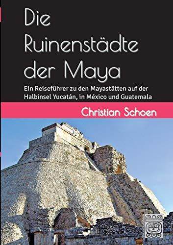 Die Ruinenstädte der Maya: Ein Reiseführer zu den Mayastätten auf der Halbinsel Yucatán, in México und Guatemala von Books on Demand