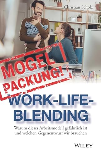Mogelpackung Work-Life-Blending: Warum dieses Arbeitsmodell gefährlich ist und welchen Gegenentwurf wir brauchen von Wiley