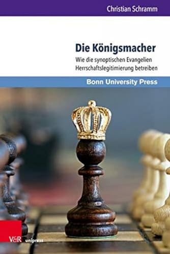 Die Königsmacher: Wie die synoptischen Evangelien Herrschaftslegitimierung betreiben (Bonner Biblische Beiträge, Band 186) von V&R unipress