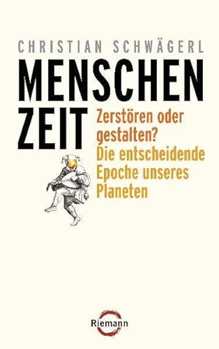 Menschenzeit: Zerstören oder gestalten? Die entscheidende Epoche unseres Planeten