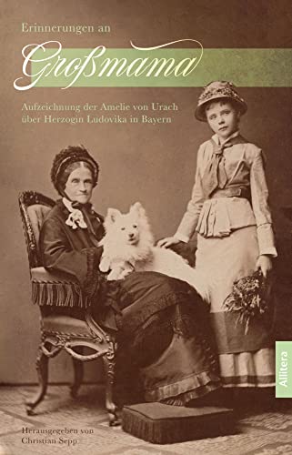 Erinnerungen an Großmama: Aufzeichnungen der Amelie von Urach über Herzogin Ludovika in Bayern. Eine kritische Quellenedition von Allitera Verlag