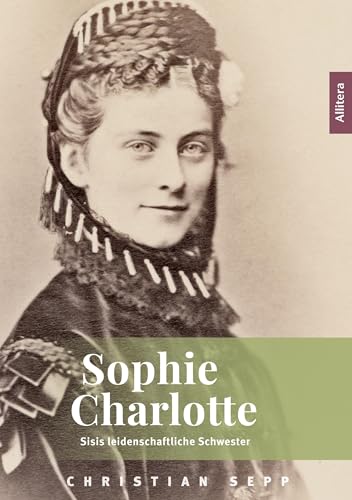 Sophie Charlotte: Sisis leidenschaftliche Schwester