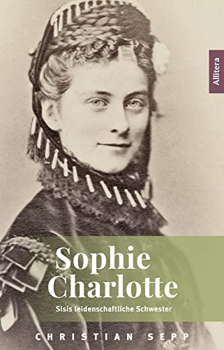 Sophie Charlotte: Sisis leidenschaftliche Schwester von Kiligry