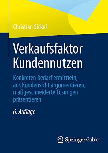 Verkaufsfaktor Kundennutzen: Konkreten Bedarf ermitteln, aus Kundensicht argumentieren, maßgeschneiderte Lösungen präsentieren von Springer