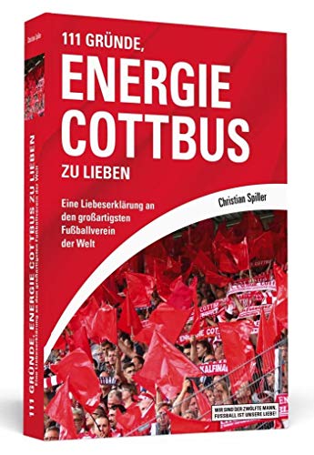 111 Gründe, Energie Cottbus zu lieben: Eine Liebeserklärung an den großartigsten Fußballverein der Welt