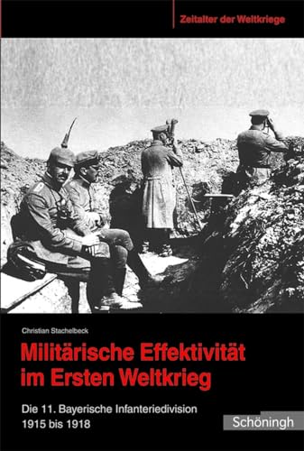 Militärische Effektivität im Ersten Weltkrieg. Die 11. Bayerische Infanteriedivision 1915 bis 1918: Die 11. Bayerische Infanteriedivision 1915-1918 (Zeitalter der Weltkriege) von SCHÖNINGH VERLAG IM WESTERMANN SCHULBUCH