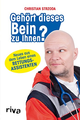 Gehört dieses Bein zu Ihnen?: Neues aus dem Leben eines Rettungsassistenten von RIVA