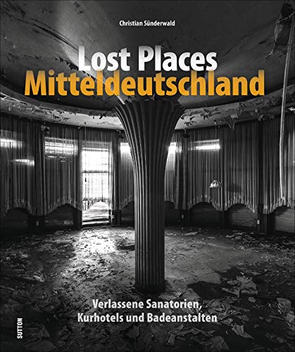 Lost Places Mitteldeutschland. Verlassene Sanatorien, Kurhotels und Badeanstalten. Rund 150 brillante Fotografien mit einer außergewöhnlichen Bildsprache und Liebe zum Detail (Sutton Momentaufnahmen) Lost Places Mitteldeutschland. Verlassene Sanatorien, Kurhotels und Badeanstalten. Rund 150 brillante Fotografien mit einer außergewöhnlichen Bildsprache und Liebe zum Detail (Sutton Momentaufnahmen)