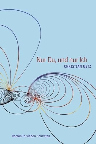 Nur Du, und nur Ich: Roman in sieben Schritten