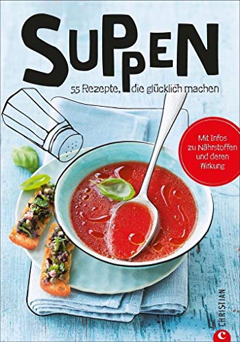 Suppen: Koch dich glücklich. 60 geniale Rezepte. Von leicht bis herzhaft, das neue Suppenkochbuch mit den besten Rezepten für Suppen und Brühen. Große Vielfalt im neuen Kochbuch Suppen.