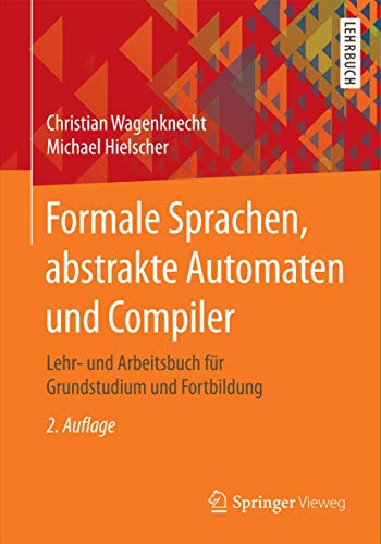 Formale Sprachen, abstrakte Automaten und Compiler: Lehr- und Arbeitsbuch für Grundstudium und Fortbildung von Springer Vieweg