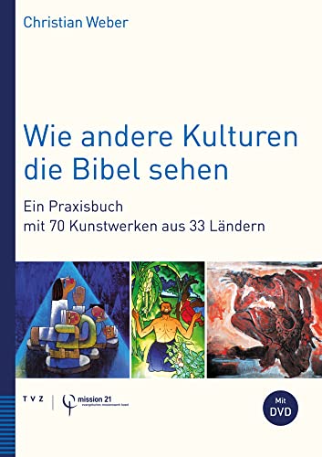 Wie andere Kulturen die Bibel sehen: Ein Praxisbuch mit 70 Kunstwerken aus 33 Ländern von Theologischer Verlag Ag