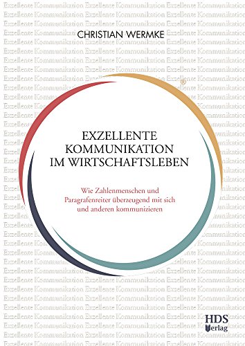 Exzellente Kommunikation im Wirtschaftsleben: Wie Zahlenmenschen und Paragrafenreiter überzeugend mit sich und anderen kommunizieren