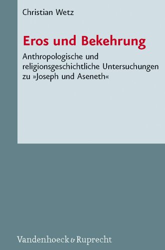 Eros und Bekehrung: Anthropologische und religionsgeschichtliche Untersuchungen zu Joseph und Aseneth (Novum Testamentum et Orbis Antiquus /Studien ... des Neuen Testaments (NTOA/StUNT), Band 87)